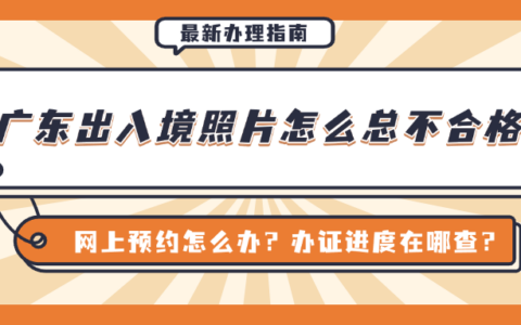 【广东出入境】网上预约怎么办？办证进度在哪查？照片怎么总不合格？这份广东出入境解疑指南来了！