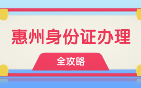 【惠州身份证】身份证到期、遗失办理全攻略|网上办、自助办、窗口办