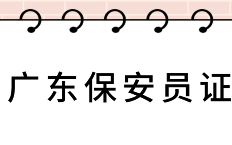 【广东保安证办理指南】持证上岗！广东保安证报考攻略！